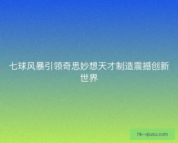 七球风暴引领奇思妙想天才制造震撼创新世界